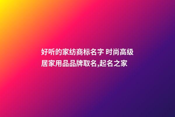 好听的家纺商标名字 时尚高级居家用品品牌取名,起名之家-第1张-商标起名-玄机派